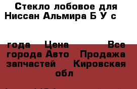 Стекло лобовое для Ниссан Альмира Б/У с 2014 года. › Цена ­ 5 000 - Все города Авто » Продажа запчастей   . Кировская обл.